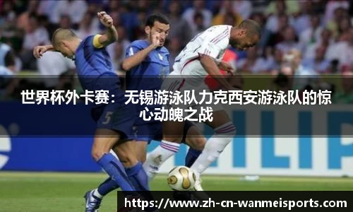 世界杯外卡赛:无锡游泳队力克西安游泳队的惊心动魄之战